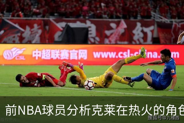 前NBA球员分析克莱在热火的角色定位