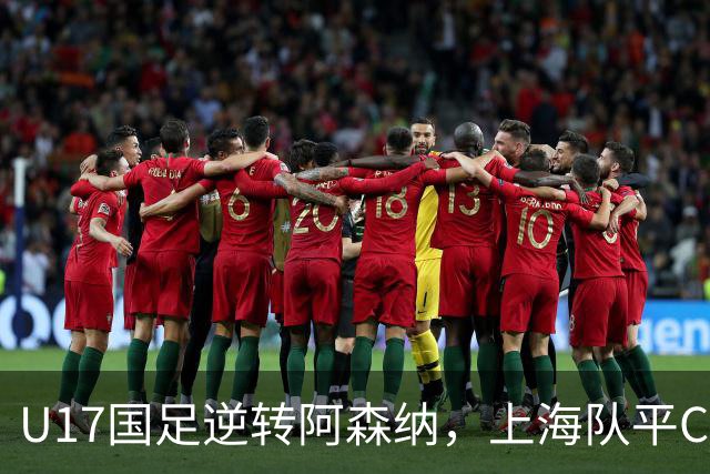 U17国足逆转阿森纳，上海队平C罗母队，中国队首轮领跑积分榜